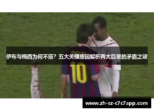 伊布与梅西为何不搭？五大关键原因解析两大巨星的矛盾之谜