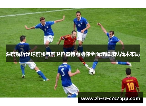 深度解析足球前腰与前卫位置特点助你全面理解球队战术布局