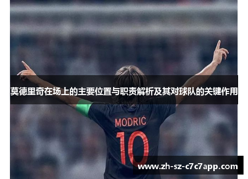 莫德里奇在场上的主要位置与职责解析及其对球队的关键作用