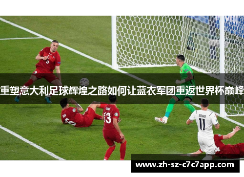重塑意大利足球辉煌之路如何让蓝衣军团重返世界杯巅峰