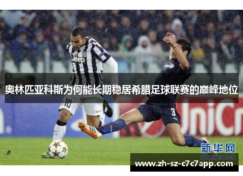 奥林匹亚科斯为何能长期稳居希腊足球联赛的巅峰地位 奥林匹亚科斯为何能长期稳居希腊足球联赛的巅峰地位