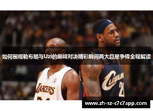 如何围观勒布朗与Uzi的巅峰对决精彩瞬间两大巨星争锋全程解读 如何围观勒布朗与Uzi的巅峰对决精彩瞬间两大巨星争锋全程解读