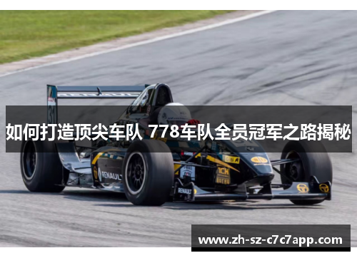 如何打造顶尖车队 778车队全员冠军之路揭秘