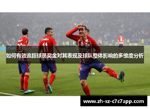 如何有效追踪球员奖金对其表现及球队整体影响的多维度分析 如何有效追踪球员奖金对其表现及球队整体影响的多维度分析