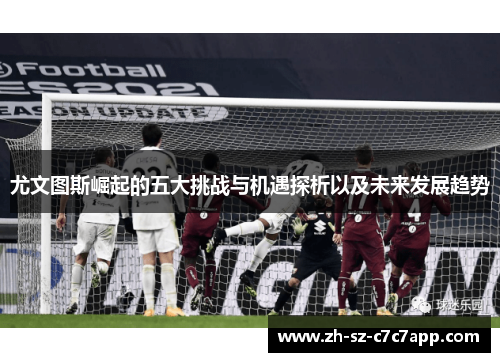 尤文图斯崛起的五大挑战与机遇探析以及未来发展趋势