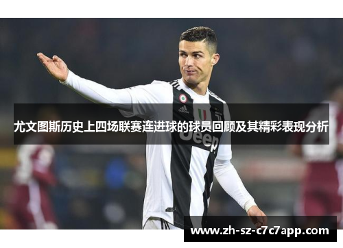 尤文图斯历史上四场联赛连进球的球员回顾及其精彩表现分析