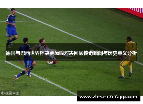 德国与巴西世界杯决赛巅峰对决回顾传奇瞬间与历史意义分析