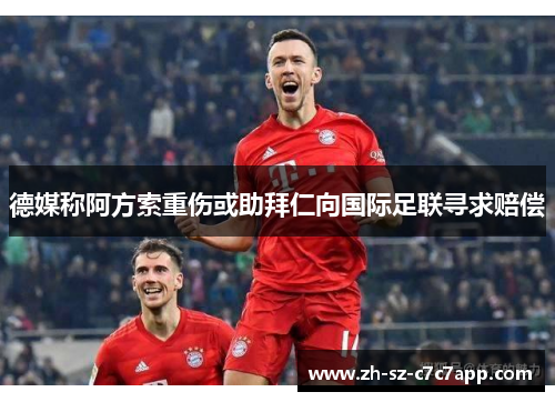 德媒称阿方索重伤或助拜仁向国际足联寻求赔偿