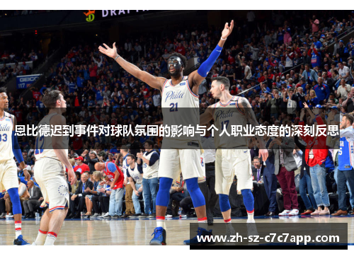 恩比德迟到事件对球队氛围的影响与个人职业态度的深刻反思