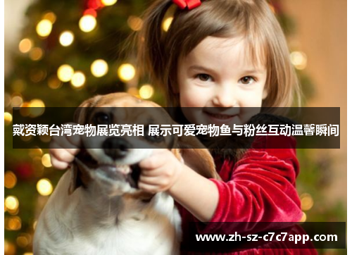 戴资颖台湾宠物展览亮相 展示可爱宠物鱼与粉丝互动温馨瞬间