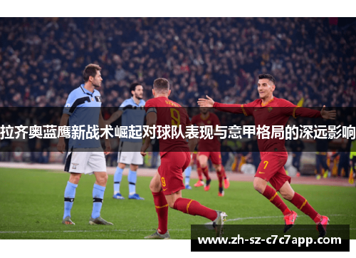 拉齐奥蓝鹰新战术崛起对球队表现与意甲格局的深远影响