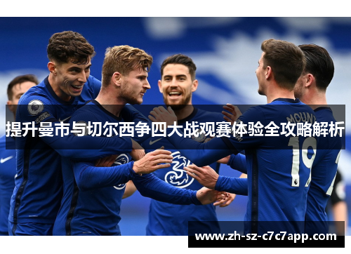 提升曼市与切尔西争四大战观赛体验全攻略解析