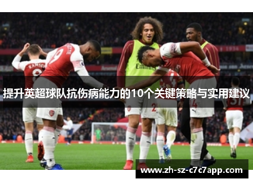 提升英超球队抗伤病能力的10个关键策略与实用建议 提升英超球队抗伤病能力的10个关键策略与实用建议