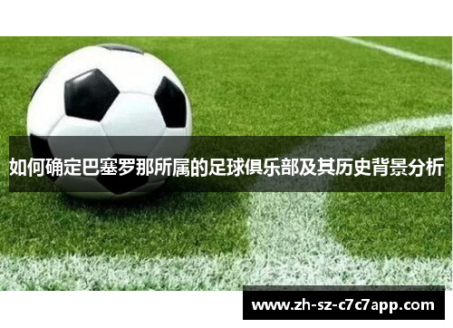 如何确定巴塞罗那所属的足球俱乐部及其历史背景分析 如何确定巴塞罗那所属的足球俱乐部及其历史背景分析