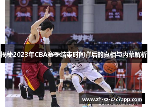 揭秘2023年CBA赛季结束时间背后的真相与内幕解析