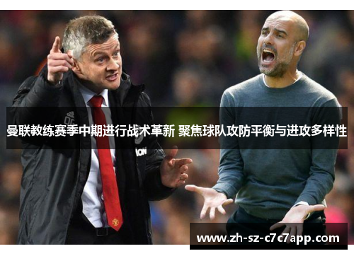 曼联教练赛季中期进行战术革新 聚焦球队攻防平衡与进攻多样性