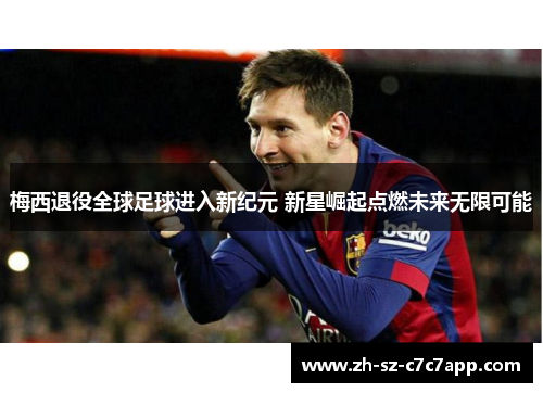 梅西退役全球足球进入新纪元 新星崛起点燃未来无限可能
