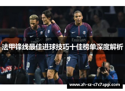 法甲锋线最佳进球技巧十佳榜单深度解析