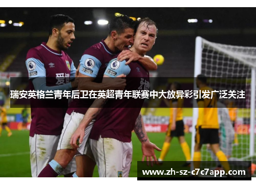 瑞安英格兰青年后卫在英超青年联赛中大放异彩引发广泛关注