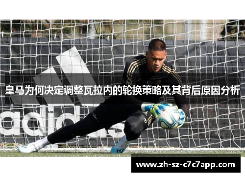皇马为何决定调整瓦拉内的轮换策略及其背后原因分析