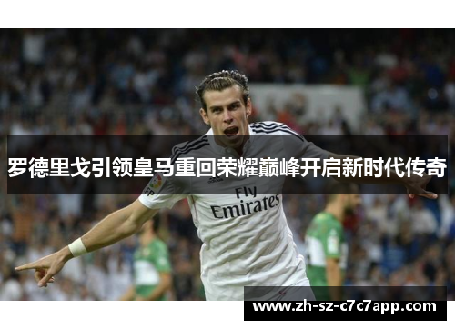 罗德里戈引领皇马重回荣耀巅峰开启新时代传奇