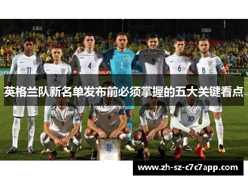 英格兰队新名单发布前必须掌握的五大关键看点