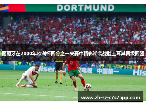 葡萄牙在2000年欧洲杯四分之一决赛中精彩逆袭战胜土耳其晋级四强