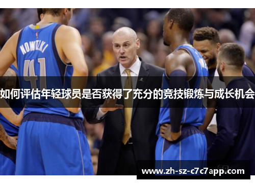 如何评估年轻球员是否获得了充分的竞技锻炼与成长机会 如何评估年轻球员是否获得了充分的竞技锻炼与成长机会