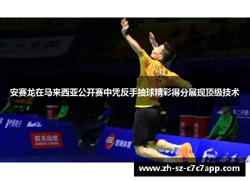 安赛龙在马来西亚公开赛中凭反手抽球精彩得分展现顶级技术