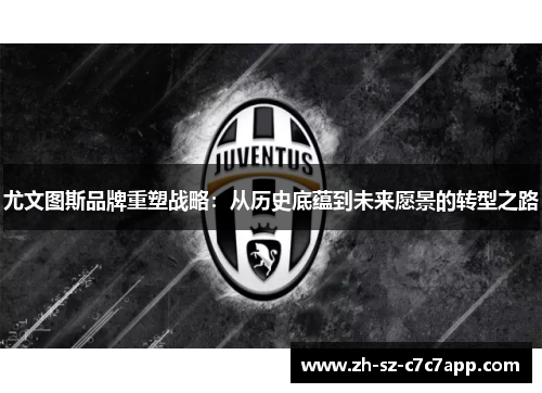 尤文图斯品牌重塑战略：从历史底蕴到未来愿景的转型之路