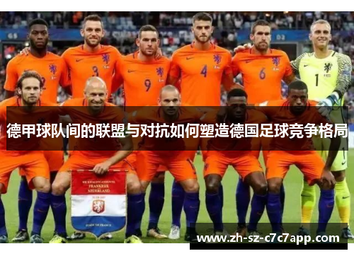 德甲球队间的联盟与对抗如何塑造德国足球竞争格局