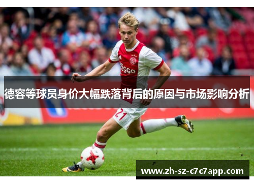 德容等球员身价大幅跌落背后的原因与市场影响分析 德容等球员身价大幅跌落背后的原因与市场影响分析