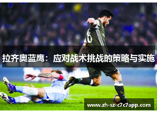拉齐奥蓝鹰:应对战术挑战的策略与实施 拉齐奥蓝鹰:应对战术挑战的策略与实施