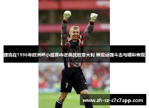 捷克在1996年欧洲杯小组赛中逆袭战胜意大利 展现顽强斗志与精彩表现 捷克在1996年欧洲杯小组赛中逆袭战胜意大利 展现顽强斗志与精彩表现
