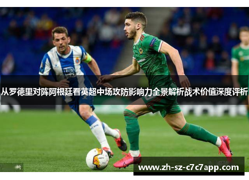 从罗德里对阵阿根廷看英超中场攻防影响力全景解析战术价值深度评析 从罗德里对阵阿根廷看英超中场攻防影响力全景解析战术价值深度评析