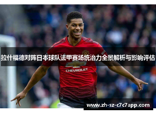 拉什福德对阵日本球队法甲赛场统治力全景解析与影响评估