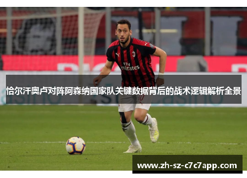 恰尔汗奥卢对阵阿森纳国家队关键数据背后的战术逻辑解析全景 恰尔汗奥卢对阵阿森纳国家队关键数据背后的战术逻辑解析全景