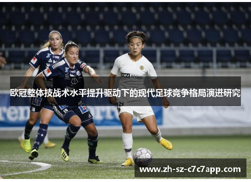 欧冠整体技战术水平提升驱动下的现代足球竞争格局演进研究 欧冠整体技战术水平提升驱动下的现代足球竞争格局演进研究