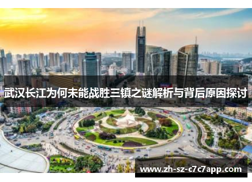 武汉长江为何未能战胜三镇之谜解析与背后原因探讨 武汉长江为何未能战胜三镇之谜解析与背后原因探讨