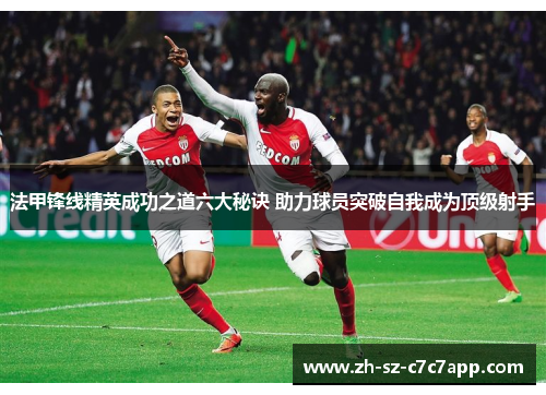 法甲锋线精英成功之道六大秘诀 助力球员突破自我成为顶级射手 法甲锋线精英成功之道六大秘诀 助力球员突破自我成为顶级射手