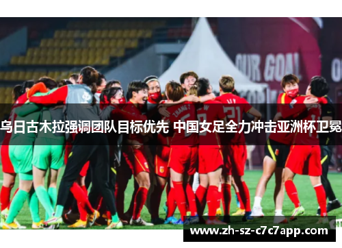 乌日古木拉强调团队目标优先 中国女足全力冲击亚洲杯卫冕 乌日古木拉强调团队目标优先 中国女足全力冲击亚洲杯卫冕