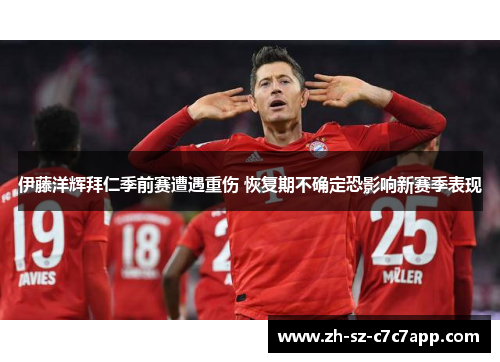 伊藤洋辉拜仁季前赛遭遇重伤 恢复期不确定恐影响新赛季表现