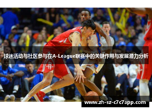 球迷活动与社区参与在A-League联赛中的关键作用与发展潜力分析