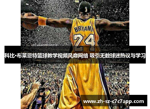 科比·布莱恩特篮球教学视频风靡网络 吸引无数球迷热议与学习