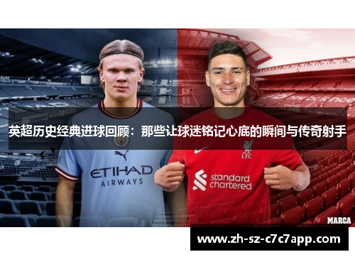 英超历史经典进球回顾：那些让球迷铭记心底的瞬间与传奇射手