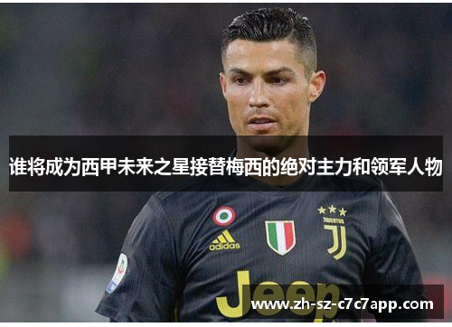 谁将成为西甲未来之星接替梅西的绝对主力和领军人物 谁将成为西甲未来之星接替梅西的绝对主力和领军人物