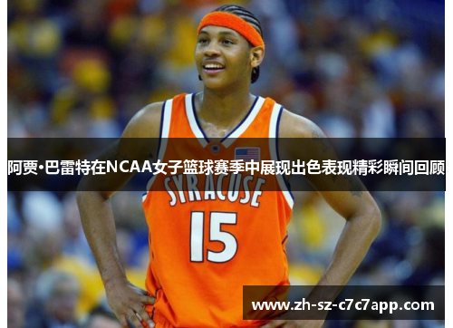 阿贾·巴雷特在NCAA女子篮球赛季中展现出色表现精彩瞬间回顾 阿贾·巴雷特在NCAA女子篮球赛季中展现出色表现精彩瞬间回顾